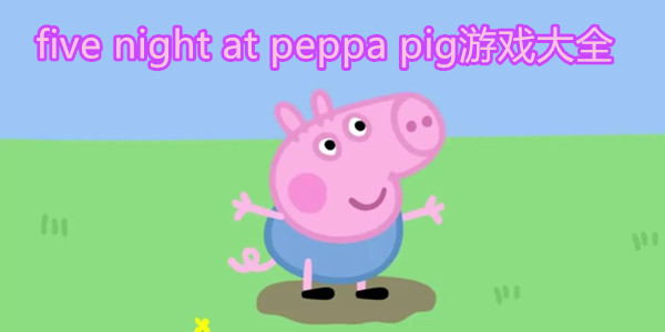 five night at peppa pig游戏大全